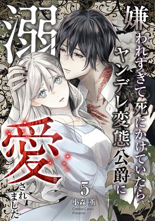 嫌われすぎて死にかけていたらヤンデレ変態公爵に溺愛されました(5)
