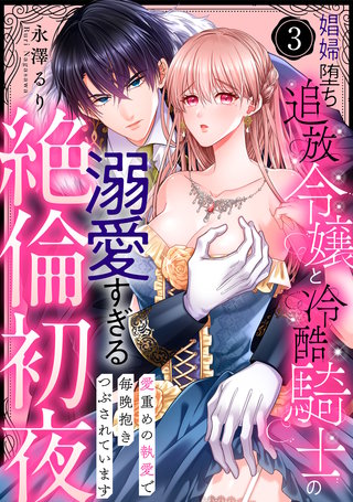 【ラブパルフェ】娼婦堕ち追放令嬢と冷酷騎士の溺愛すぎる絶倫初夜～愛重めの執愛で毎晩抱きつぶされています　3