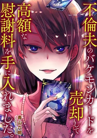 ～不倫夫のバケモンカードを売却して高額な慰謝料を手に入れました。～ 後編