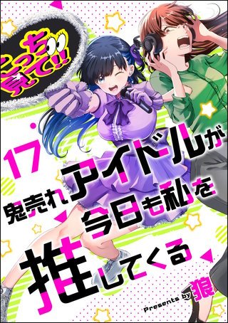 鬼売れアイドルが今日も私を推してくる（分冊版）【第17話】