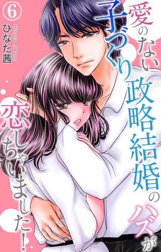愛のない子づくり政略結婚のハズが恋しちゃいました! 6