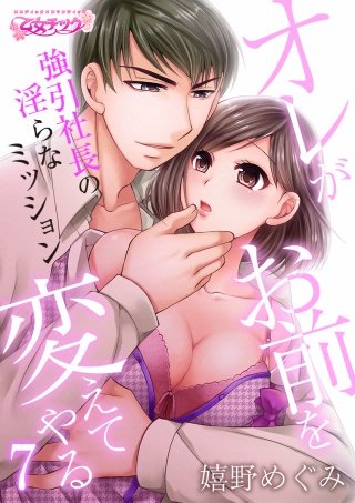 オレがお前を変えてやる～強引社長の淫らなミッション～(7)