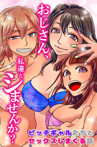 おじさん、私達とシませんか？ビッチギャルたちとセックスしまくる話(フルカラーコミック)