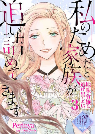 【単話版】私のためだと家族が追い詰めてきます～地味令嬢は逃げ出したい～（３）崖っぷち令嬢ですが、意地と策略で幸せになります！シリーズ