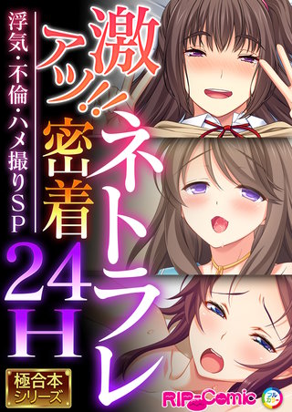 激アツ!!ネトラレ密着24H ～浮気・不倫・ハメ撮りSP～【極合本シリーズ】