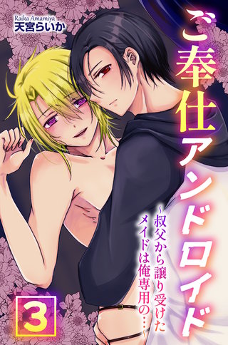 ご奉仕アンドロイド３～叔父から譲り受けたメイドは俺専用の…～