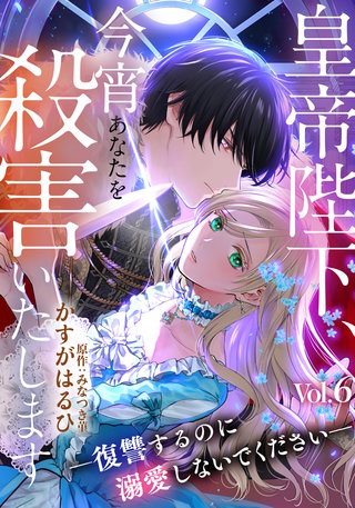 皇帝陛下、今宵あなたを殺害いたします―復讐するのに溺愛しないでください―(6)