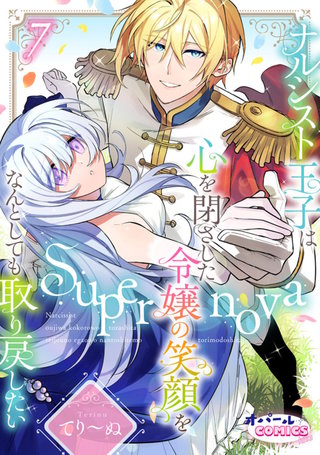 Supernova ナルシスト王子は心を閉ざした令嬢の笑顔をなんとしても取り戻したい７