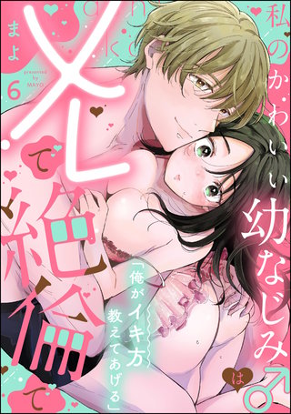 「俺がイキ方教えてあげる」 私のかわいい幼なじみ♂はXLで絶倫で（分冊版）【第6話】