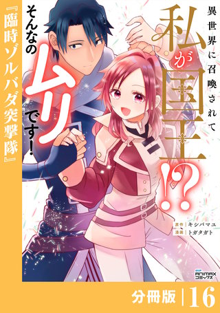 異世界に召喚されて私が国王！？　そんなのムリです！【分冊版】(ANIMAXコミックス)(16)