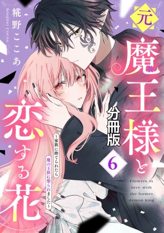 元魔王様と恋する花～家族に捨てられたら魔の王族に娶られました～ 分冊版(6)