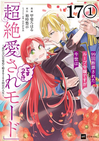 【単話版】99回断罪されたループ令嬢ですが今世は「超絶愛されモード」ですって!? ～真の力に目覚めて始まる100回目の人生～　第17話（1）