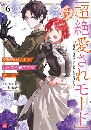 99回断罪されたループ令嬢ですが今世は「超絶愛されモード」ですって!?6 ～真の力に目覚めて始まる100回目の人生～【電子特典付き】