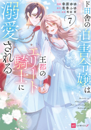 ド田舎の迫害令嬢は王都のエリート騎士に溺愛される7