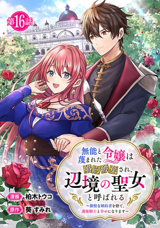 無能と蔑まれた令嬢は婚約破棄され、辺境の聖女と呼ばれる～傲慢な婚約者を捨て、護衛騎士と幸せになります～(話売り)　#16