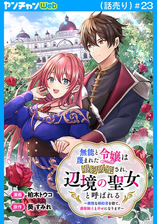 無能と蔑まれた令嬢は婚約破棄され、辺境の聖女と呼ばれる～傲慢な婚約者を捨て、護衛騎士と幸せになります～(話売り)　#23