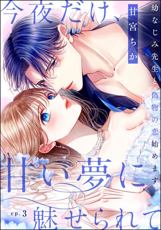 今夜だけ、甘い夢に魅せられて 幼なじみ先生と偽物の恋始めます。（分冊版）【第3話】