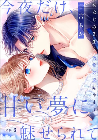 今夜だけ、甘い夢に魅せられて 幼なじみ先生と偽物の恋始めます。（分冊版）【第6話】