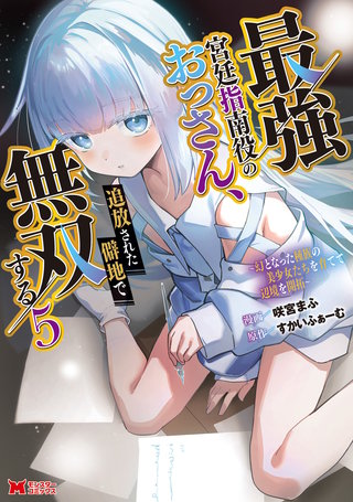 最強宮廷指南役のおっさん、追放された僻地で無双する～幻となった種族の美少女たちを育てて辺境を開拓～(コミック)(5)