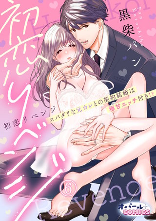 初恋リベンジ　スパダリな元カレとの契約結婚は極甘エッチ付き!?６