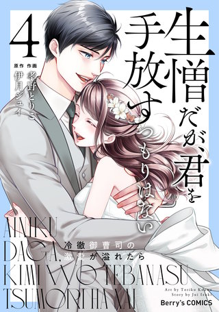 生憎だが、君を手放すつもりはない～冷徹御曹司の激愛が溢れたら～4巻