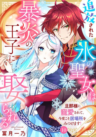 追放された氷の聖女は暴炎の王子に娶られる～旦那様に寵愛されて、今度こそ居場所をみつけます！～(10)