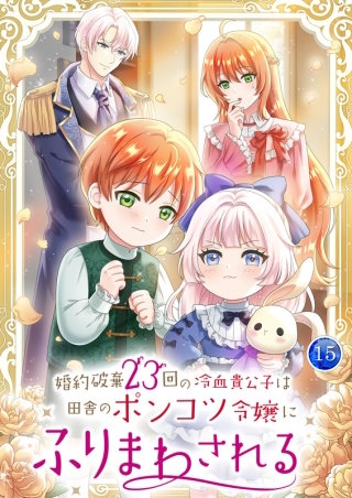 婚約破棄23回の冷血貴公子は田舎のポンコツ令嬢にふりまわされる【電子単行本版】第15巻