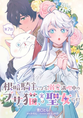 根暗騎士による溺愛満喫中のブサ猫、実は聖女です！ 第7話