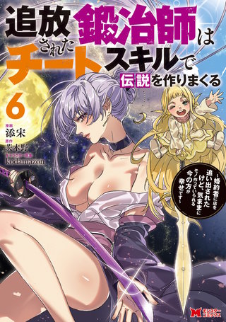 追放された鍛冶師はチートスキルで伝説を作りまくる　婚約者に店を追い出されたけど、気ままにモノ作っていられる今の方が幸せです(コミック)(6)
