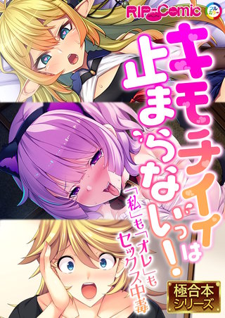 キモチイイは止まらないっ！ ～「私」も「オレ」もセックス中毒～【極合本シリーズ】