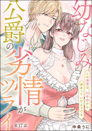 幼なじみ公爵の劣情がツライ この溺愛は、10年前から決まっていたようです（分冊版）【第17話】