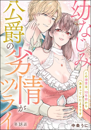 幼なじみ公爵の劣情がツライ この溺愛は、10年前から決まっていたようです（分冊版）【第18話】