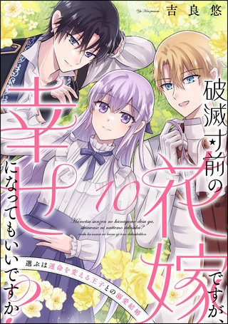 破滅寸前の花嫁ですが、幸せになってもいいですか？ 選ぶは運命を変える王子との溺愛結婚（分冊版）【第10話】