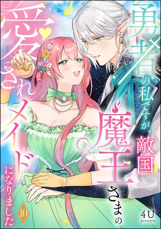 勇者の私ですが、敵国魔王さまの愛されメイドになりました（分冊版）【第10話】