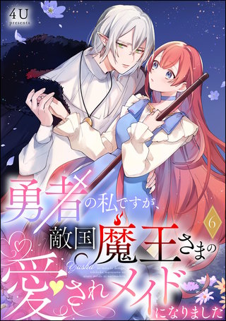 勇者の私ですが、敵国魔王さまの愛されメイドになりました(分冊版)【第6話】