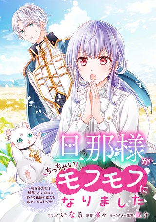 旦那様がちっちゃいモフモフになりました ~私を悪女だと誤解していたのに、すべて義母の嘘だと気づいたようです~ 【連載版】: 2