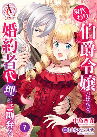 【分冊版】身代わり伯爵令嬢だけれど、婚約者代理はご勘弁！ 第7話