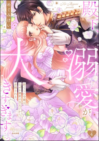 殿下、溺愛が大きすぎます…っ 捨てられ令嬢はなぜか鋼鉄の皇太子から求婚される(4)