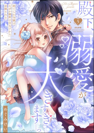 殿下、溺愛が大きすぎます…っ 捨てられ令嬢はなぜか鋼鉄の皇太子から求婚される(5)