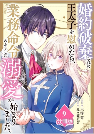婚約破棄された王太子を慰めたら、業務命令のふりした溺愛が始まりました。【分冊版】（9）