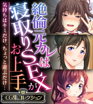 絶倫元カレは寝取りSEXがお上手 ～気持ちはキミだけ、ちょっと遊ぶだけ…～【CG集コレクション】
