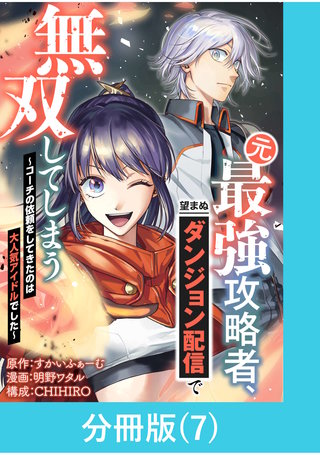 元最強攻略者、望まぬダンジョン配信で無双してしまう~コーチの依頼をしてきたのは大人気アイドルでした~【分冊版】 (7)