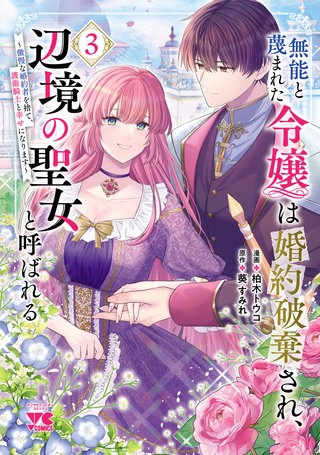 無能と蔑まれた令嬢は婚約破棄され、辺境の聖女と呼ばれる～傲慢な婚約者を捨て、護衛騎士と幸せになります～【電子単行本】(3)