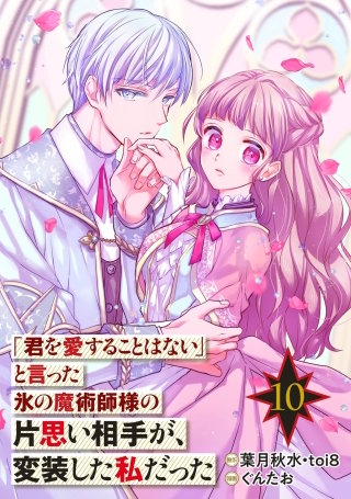 「君を愛することはない」と言った氷の魔術師様の片思い相手が、変装した私だった（コミック）【分冊版】 10