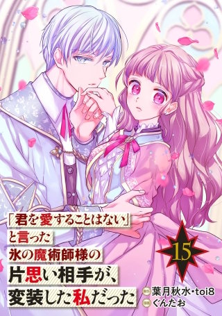 「君を愛することはない」と言った氷の魔術師様の片思い相手が、変装した私だった(コミック)【分冊版】 15