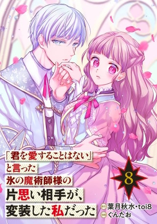 「君を愛することはない」と言った氷の魔術師様の片思い相手が、変装した私だった（コミック）【分冊版】 8