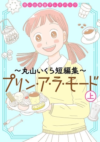 思い出食堂プレイバック～丸山いくら短編集～　プリンアラモード