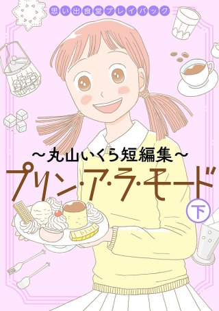 思い出食堂プレイバック～丸山いくら短編集～　プリンアラモード(下)