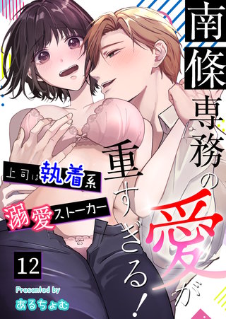 南條専務の愛が重すぎる！～上司は執着系溺愛ストーカー～（１２）