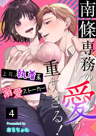 南條専務の愛が重すぎる！～上司は執着系溺愛ストーカー～（４）